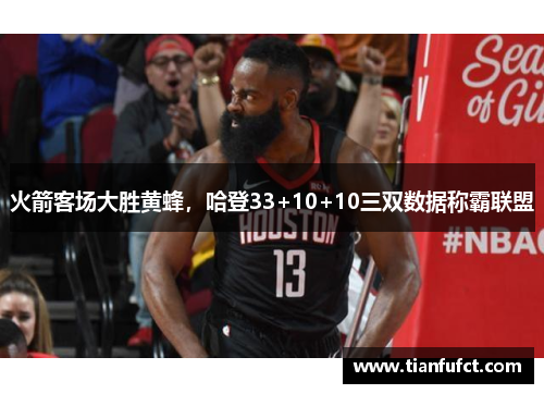 火箭客场大胜黄蜂，哈登33+10+10三双数据称霸联盟