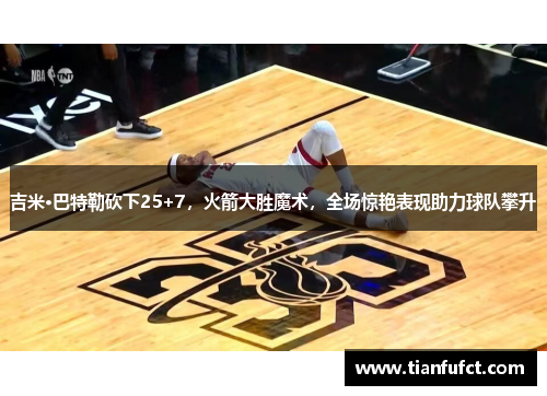 吉米·巴特勒砍下25+7，火箭大胜魔术，全场惊艳表现助力球队攀升