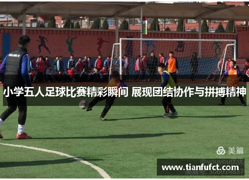 小学五人足球比赛精彩瞬间 展现团结协作与拼搏精神