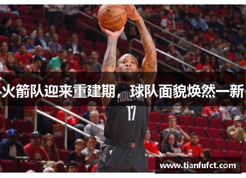 火箭队迎来重建期，球队面貌焕然一新
