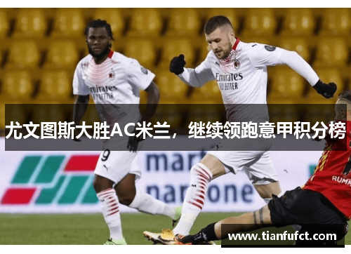 尤文图斯大胜AC米兰，继续领跑意甲积分榜