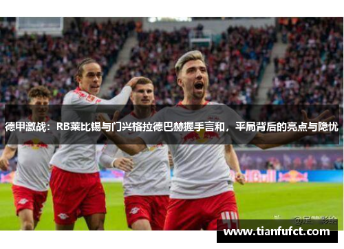 德甲激战：RB莱比锡与门兴格拉德巴赫握手言和，平局背后的亮点与隐忧