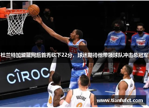杜兰特加盟篮网后首秀砍下22分，球迷期待他带领球队冲击总冠军