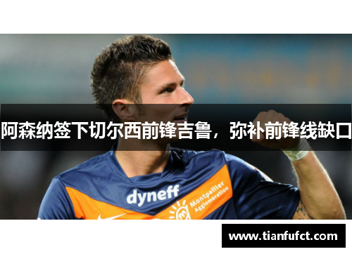 阿森纳签下切尔西前锋吉鲁，弥补前锋线缺口