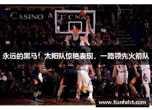 永远的黑马！太阳队惊艳表现，一路领先火箭队