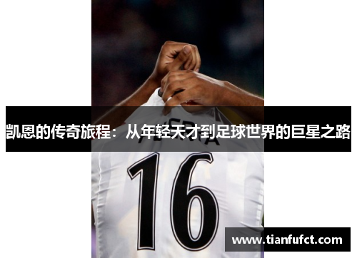 凯恩的传奇旅程：从年轻天才到足球世界的巨星之路