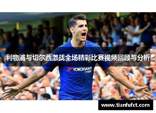 利物浦与切尔西激战全场精彩比赛视频回顾与分析