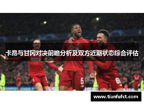 卡昂与甘冈对决前瞻分析及双方近期状态综合评估