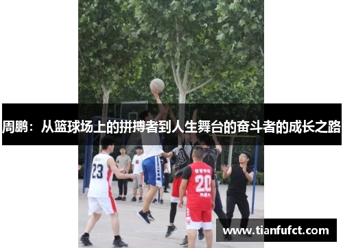 周鹏：从篮球场上的拼搏者到人生舞台的奋斗者的成长之路