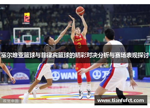 塞尔维亚篮球与菲律宾篮球的精彩对决分析与赛场表现探讨