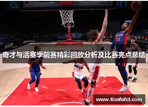奇才与活塞季前赛精彩回放分析及比赛亮点总结