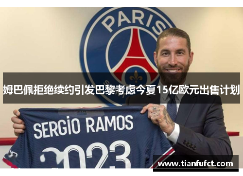 姆巴佩拒绝续约引发巴黎考虑今夏15亿欧元出售计划
