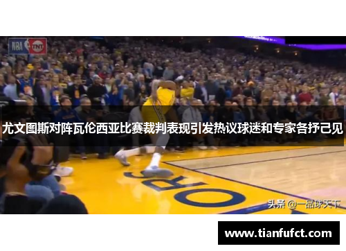 尤文图斯对阵瓦伦西亚比赛裁判表现引发热议球迷和专家各抒己见