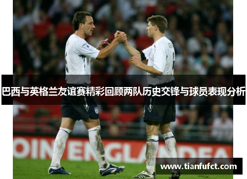 巴西与英格兰友谊赛精彩回顾两队历史交锋与球员表现分析