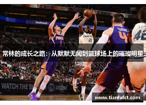 常林的成长之路：从默默无闻到篮球场上的璀璨明星
