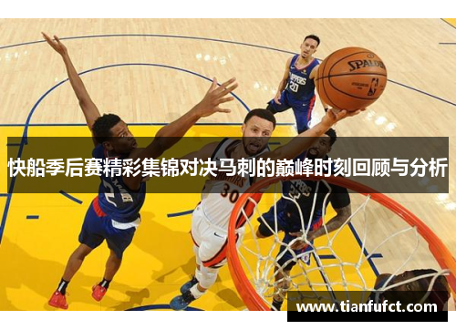 快船季后赛精彩集锦对决马刺的巅峰时刻回顾与分析