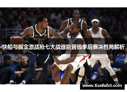 快船与掘金激战抢七大战谁能晋级季后赛决胜局解析
