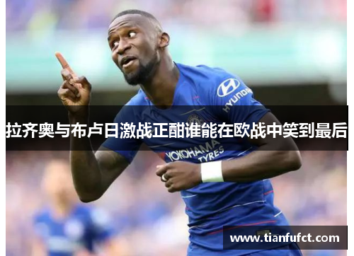 拉齐奥与布卢日激战正酣谁能在欧战中笑到最后