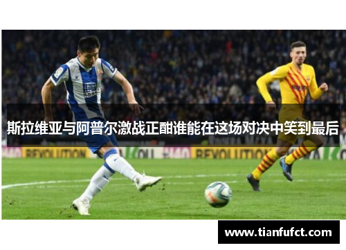 斯拉维亚与阿普尔激战正酣谁能在这场对决中笑到最后
