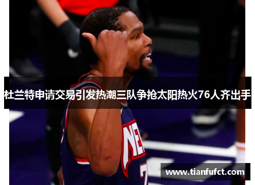 杜兰特申请交易引发热潮三队争抢太阳热火76人齐出手