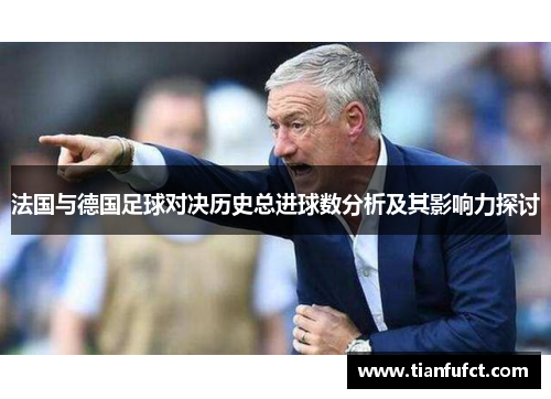 法国与德国足球对决历史总进球数分析及其影响力探讨