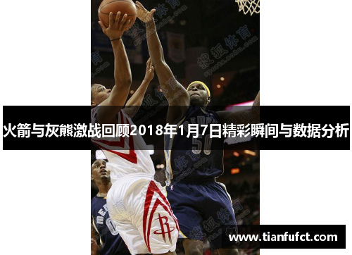 火箭与灰熊激战回顾2018年1月7日精彩瞬间与数据分析