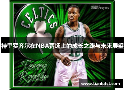 特里罗齐尔在NBA赛场上的成长之路与未来展望