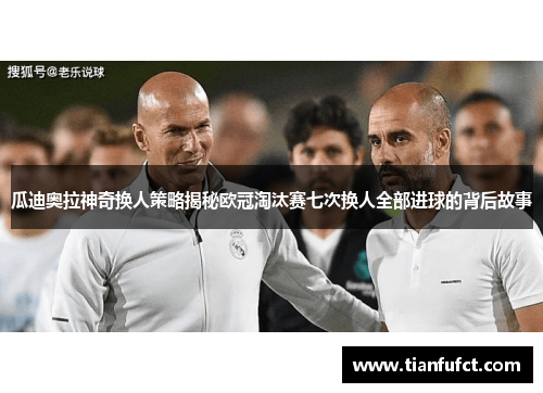 瓜迪奥拉神奇换人策略揭秘欧冠淘汰赛七次换人全部进球的背后故事