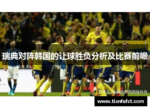 瑞典对阵韩国的让球胜负分析及比赛前瞻