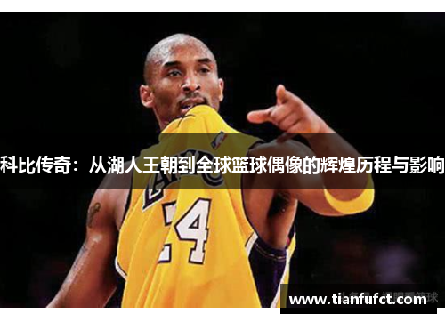科比传奇：从湖人王朝到全球篮球偶像的辉煌历程与影响