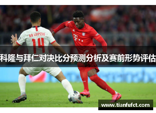 科隆与拜仁对决比分预测分析及赛前形势评估
