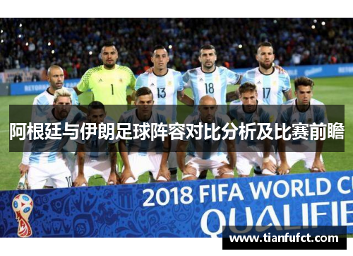 阿根廷与伊朗足球阵容对比分析及比赛前瞻