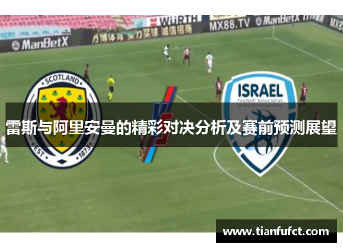 雷斯与阿里安曼的精彩对决分析及赛前预测展望