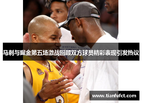 马刺与掘金第五场激战回顾双方球员精彩表现引发热议