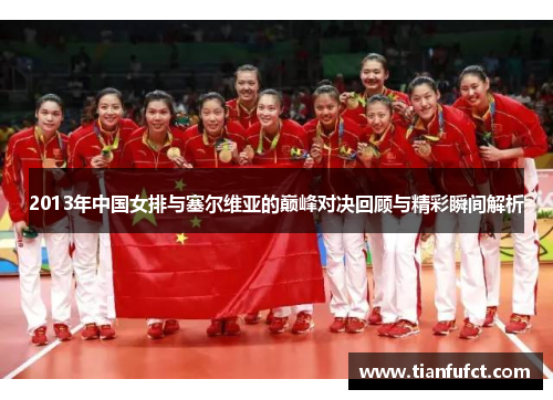 2013年中国女排与塞尔维亚的巅峰对决回顾与精彩瞬间解析